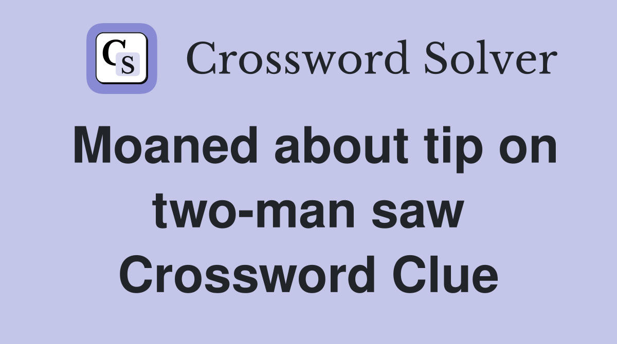 Moaned about tip on two-man saw Crossword Clue