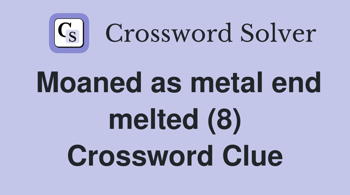 Moaned as metal end melted (8) Crossword Clue