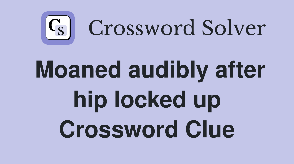 Moaned audibly after hip locked up Crossword Clue