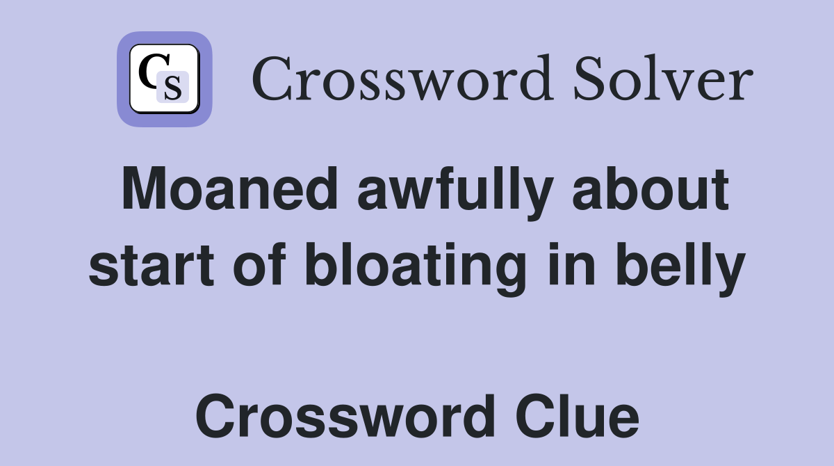 Moaned awfully about start of bloating in belly  Crossword Clue