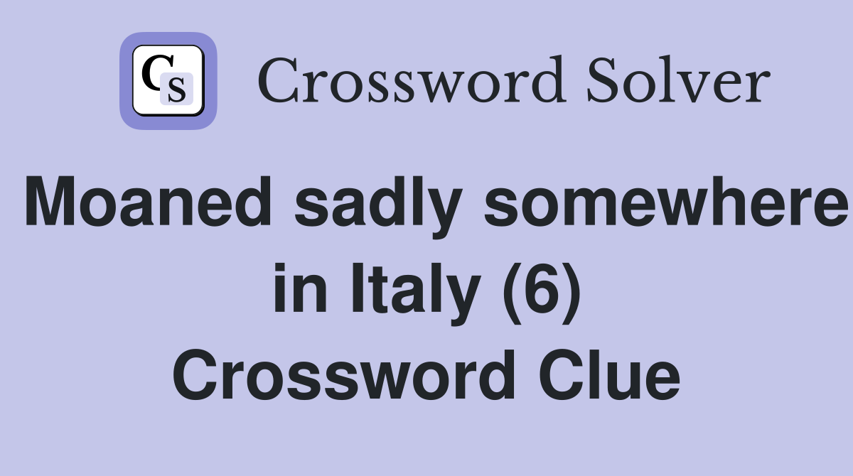 Moaned sadly somewhere in Italy (6) Crossword Clue