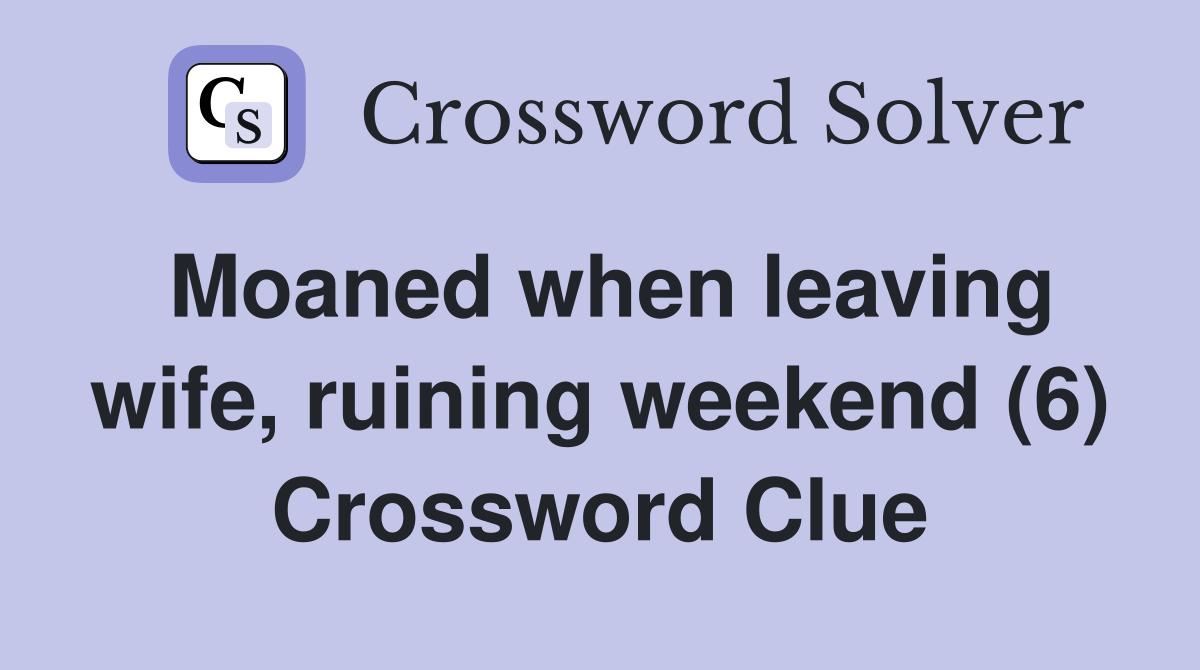 Moaned when leaving wife, ruining weekend (6) Crossword Clue