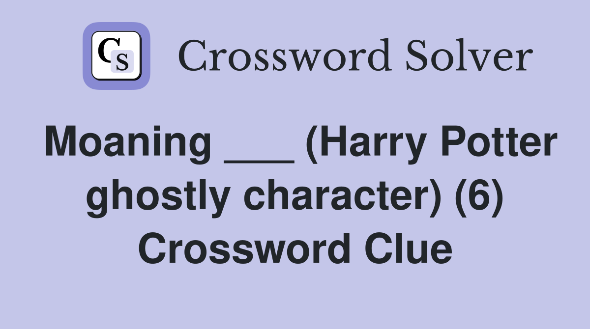 Moaning ___ (Harry Potter ghostly character) (6) Crossword Clue