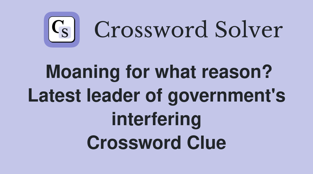Moaning for what reason? Latest leader of government's interfering Crossword Clue