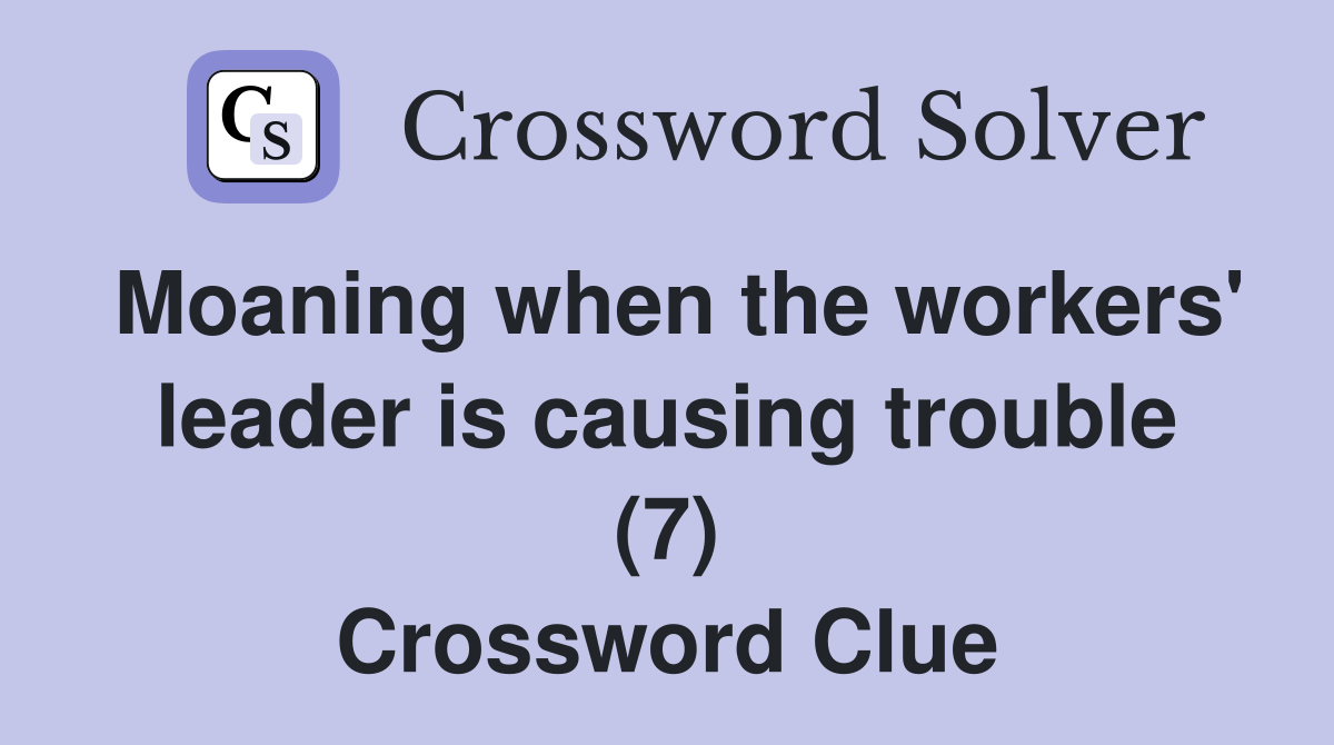 Moaning when the workers' leader is causing trouble (7) Crossword Clue