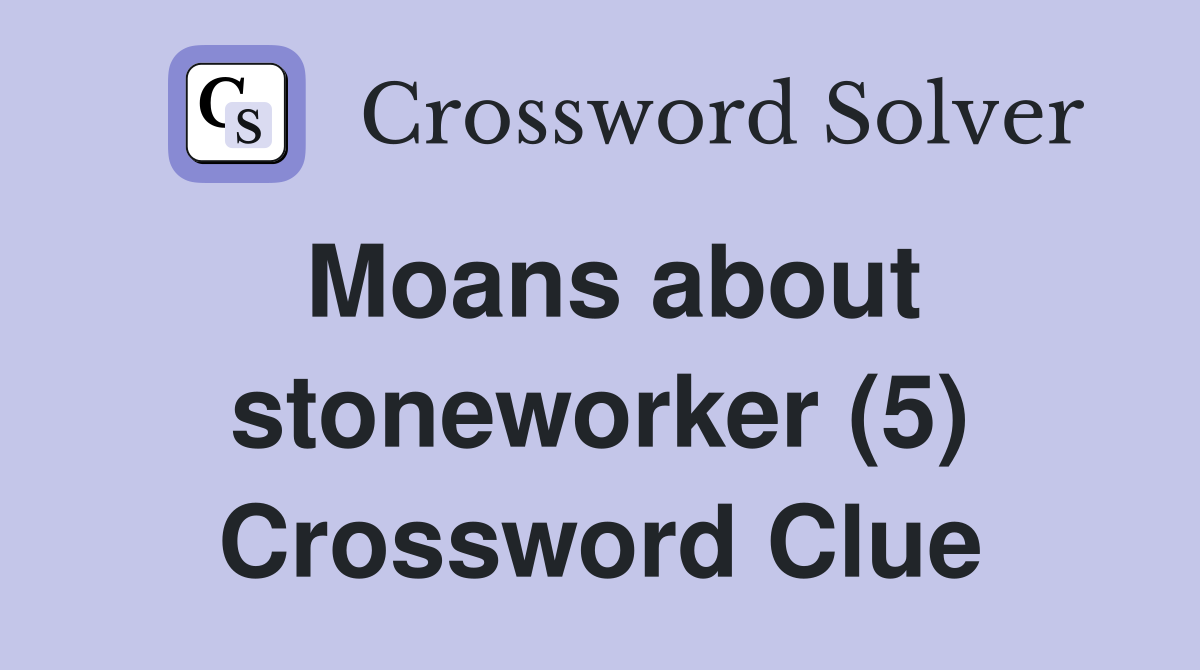 Moans about stoneworker (5) Crossword Clue