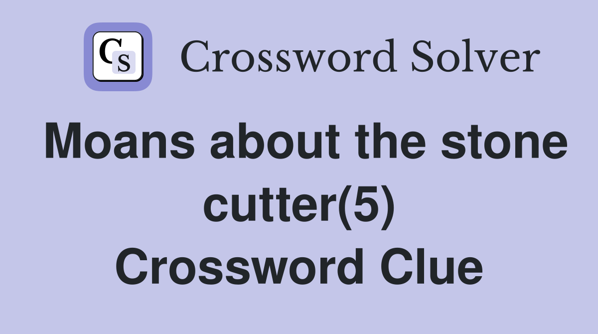 Moans about the stone cutter(5) Crossword Clue