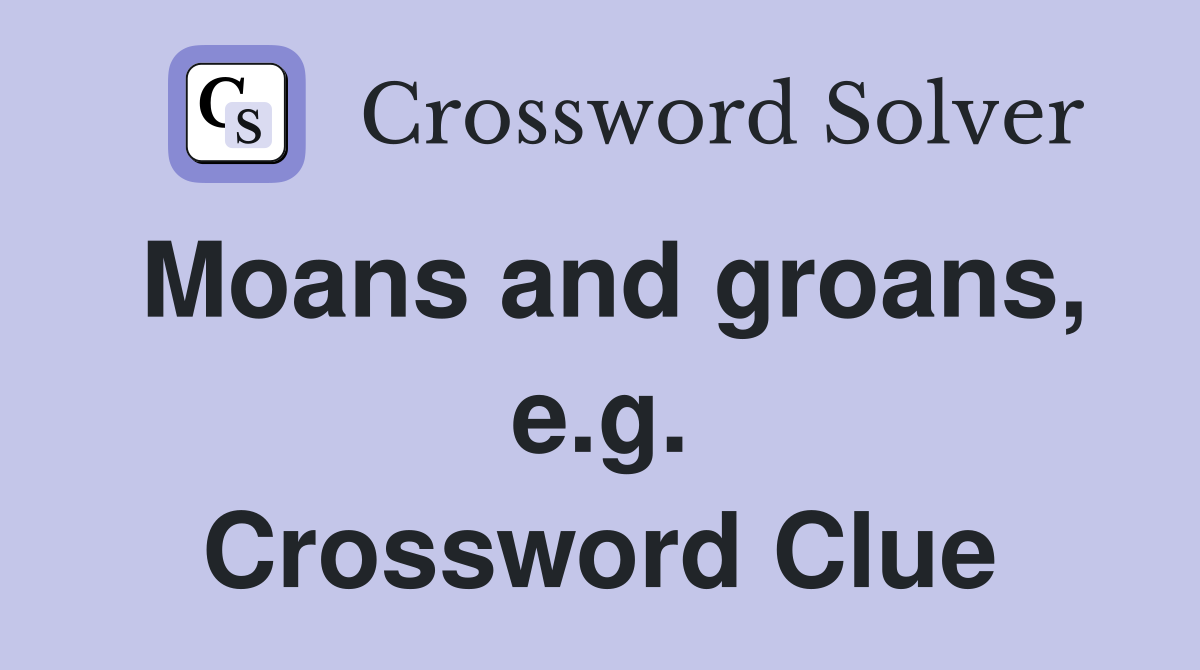 Moans and groans, e.g. Crossword Clue
