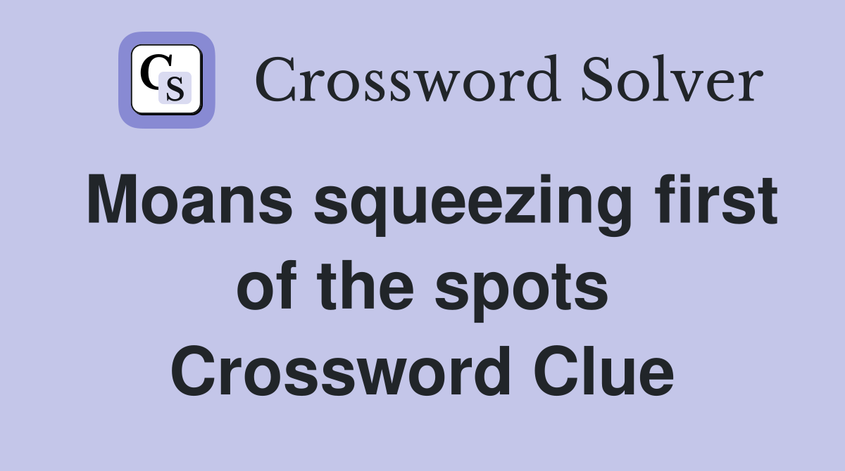 Moans squeezing first of the spots Crossword Clue