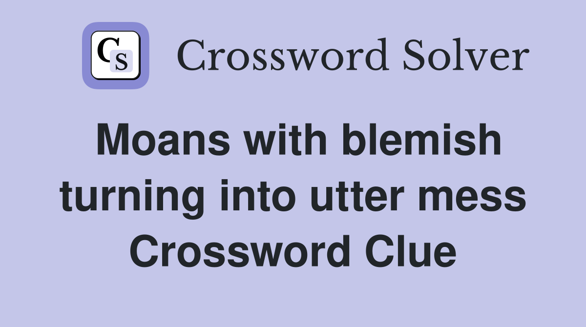 Moans with blemish turning into utter mess Crossword Clue