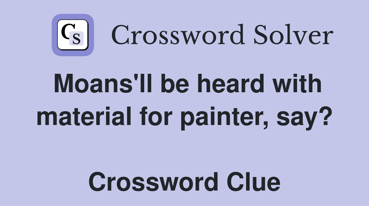 Moans'll be heard with material for painter, say?  Crossword Clue