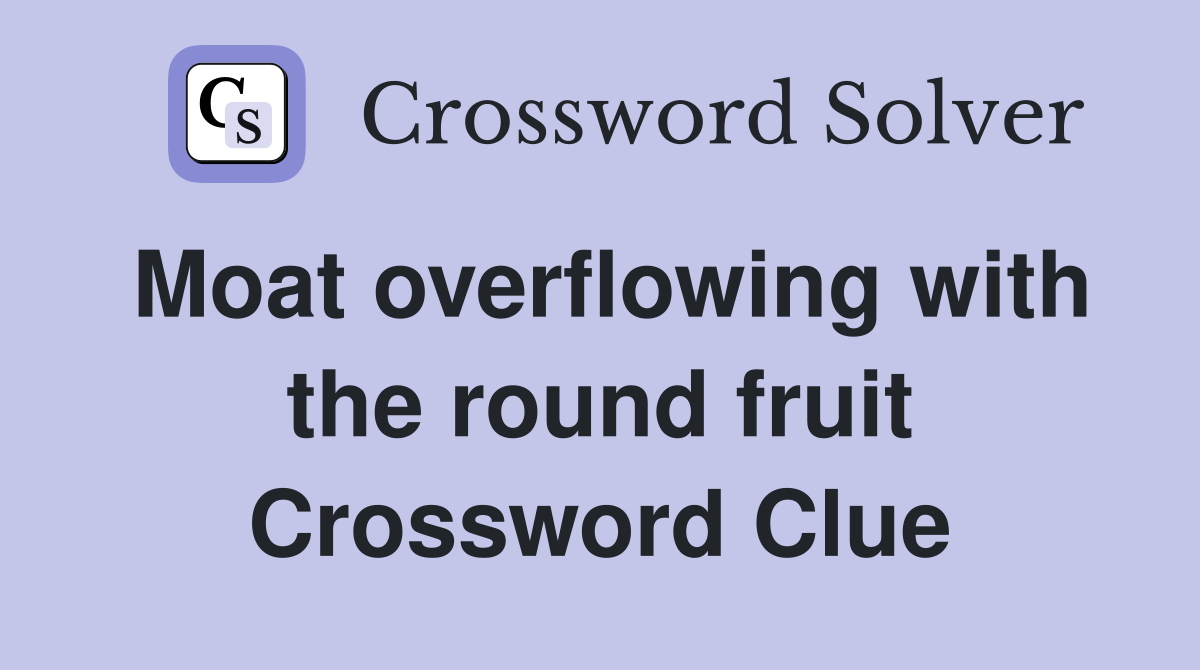Moat overflowing with the round fruit Crossword Clue