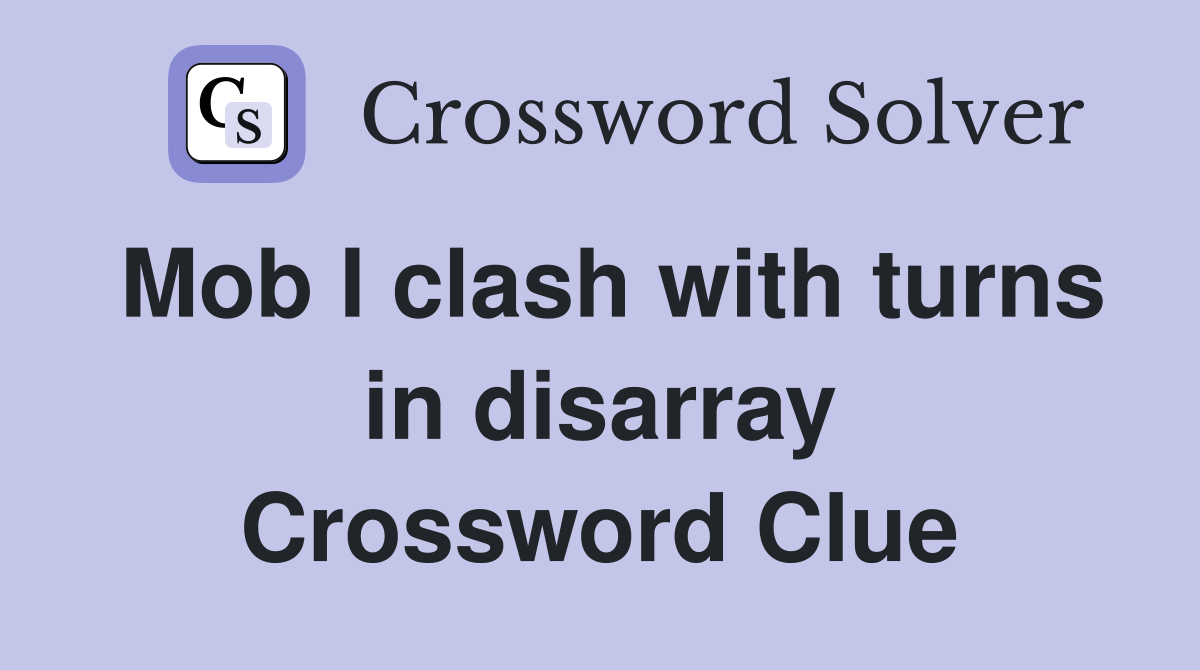 Mob I clash with turns in disarray Crossword Clue