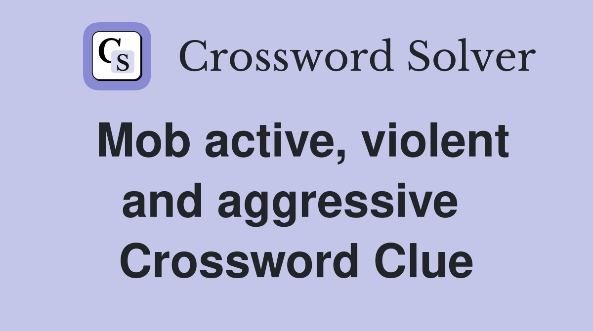 Mob active, violent and aggressive  Crossword Clue