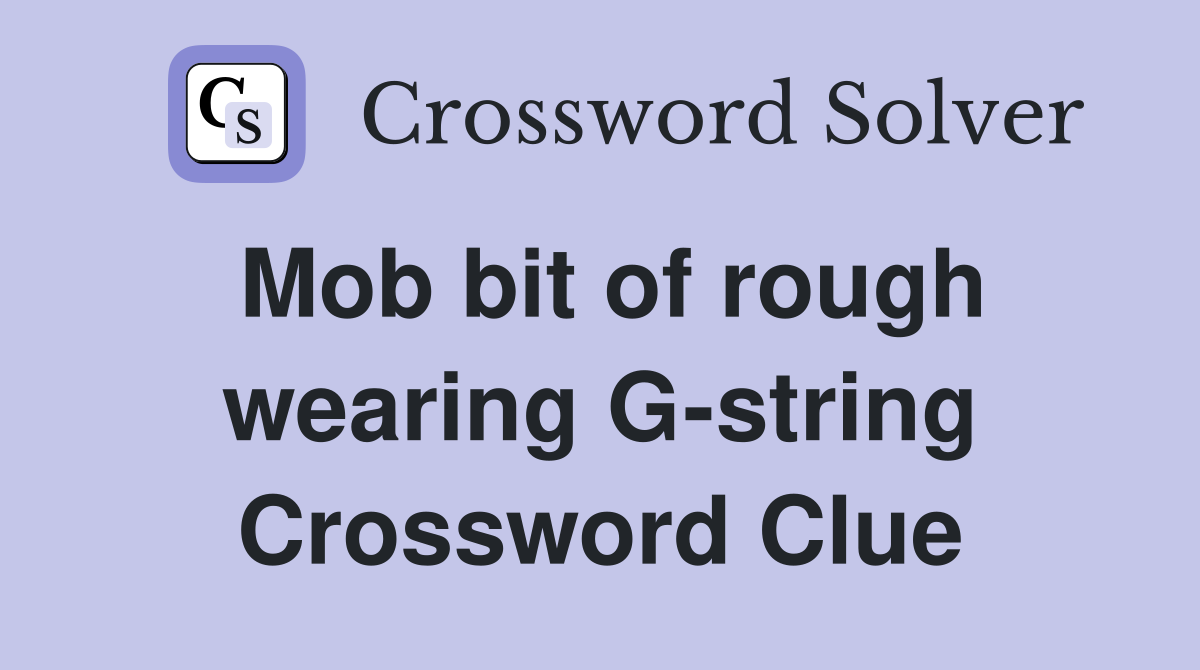 Mob bit of rough wearing G-string Crossword Clue