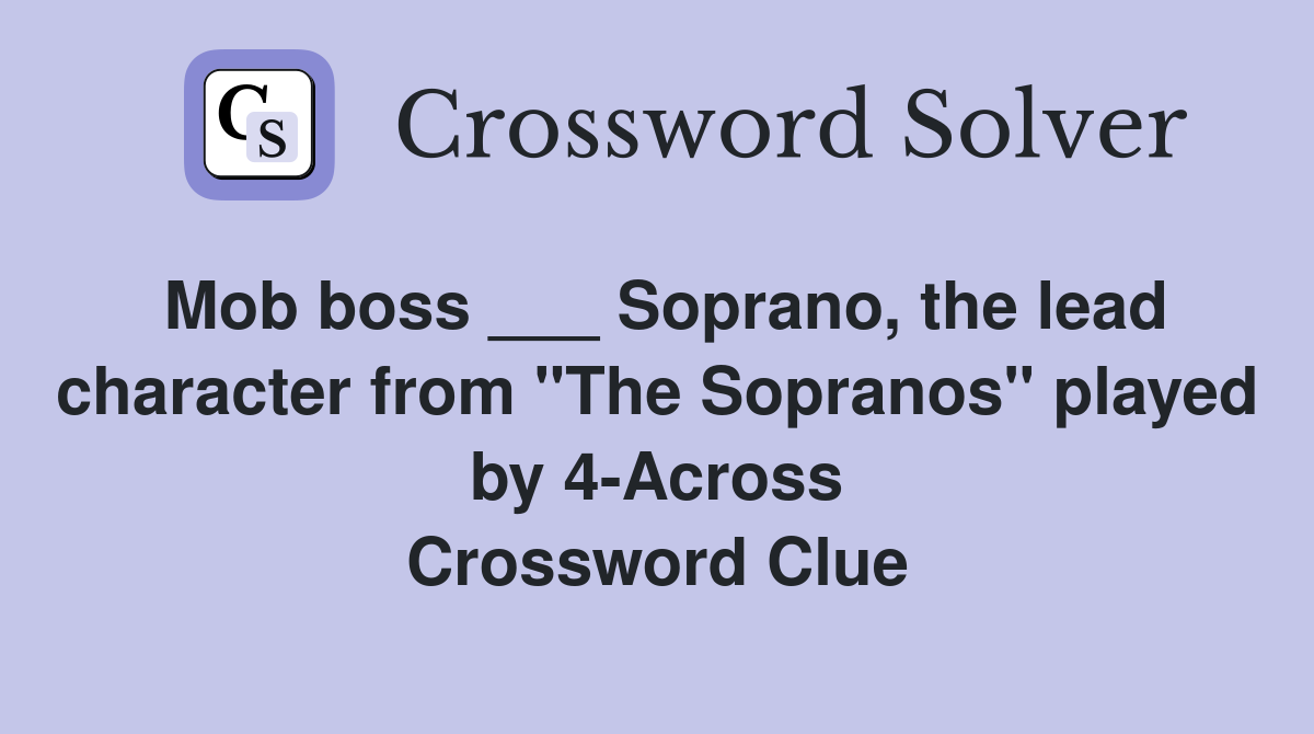 Mob boss ___ Soprano, the lead character from "The Sopranos" played by 4-Across Crossword Clue