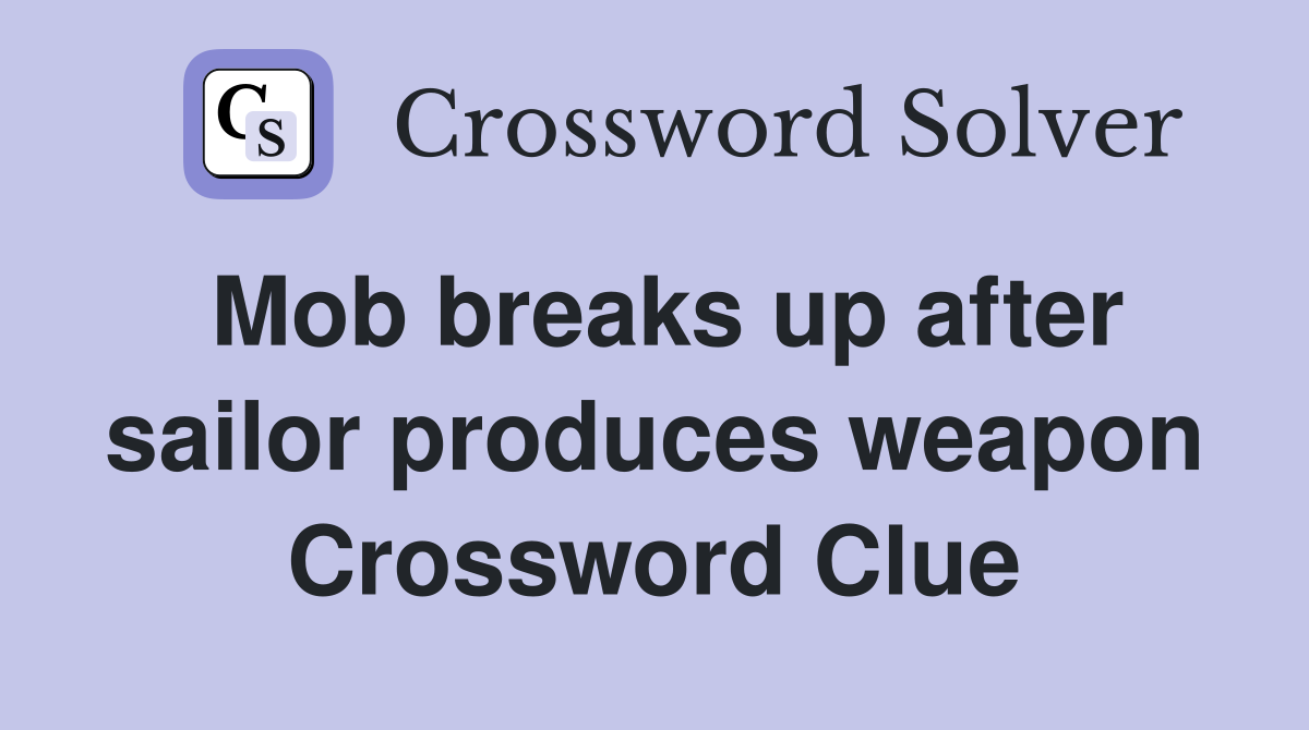 Mob breaks up after sailor produces weapon Crossword Clue