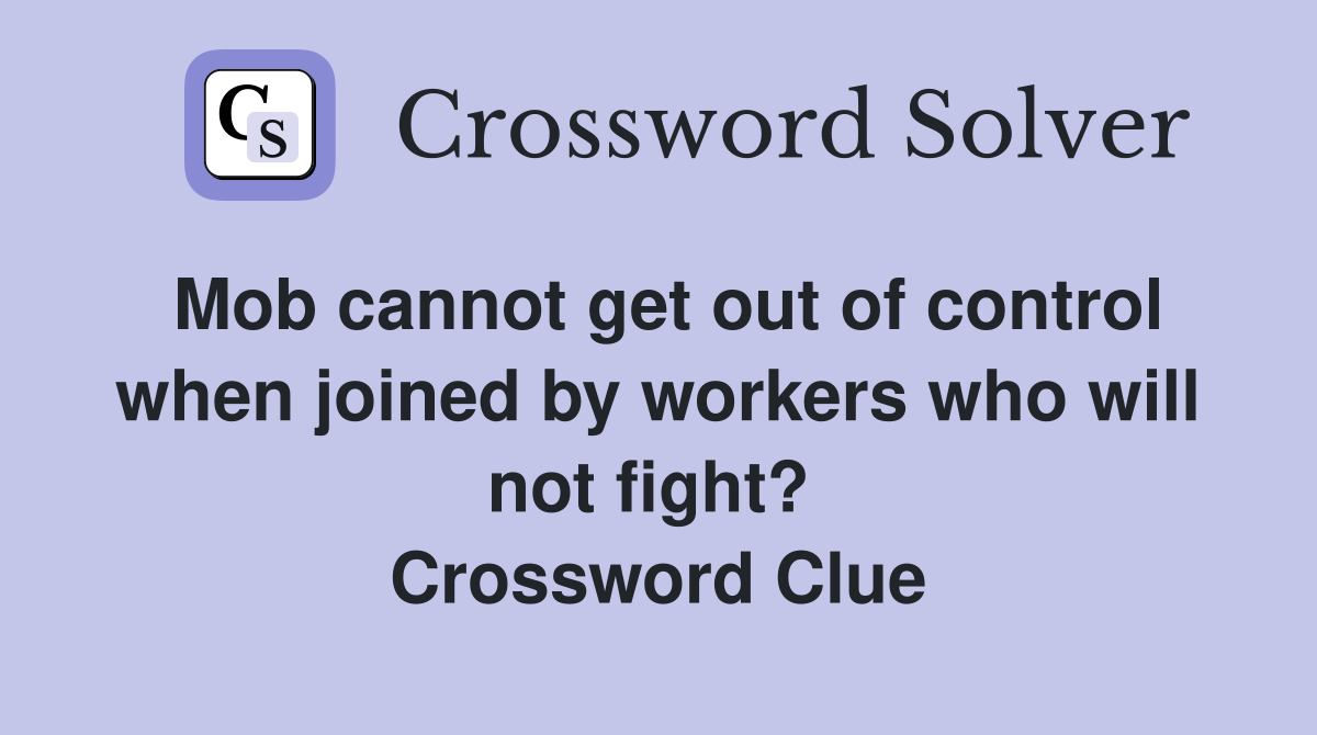 Mob cannot get out of control when joined by workers who will not fight?  Crossword Clue