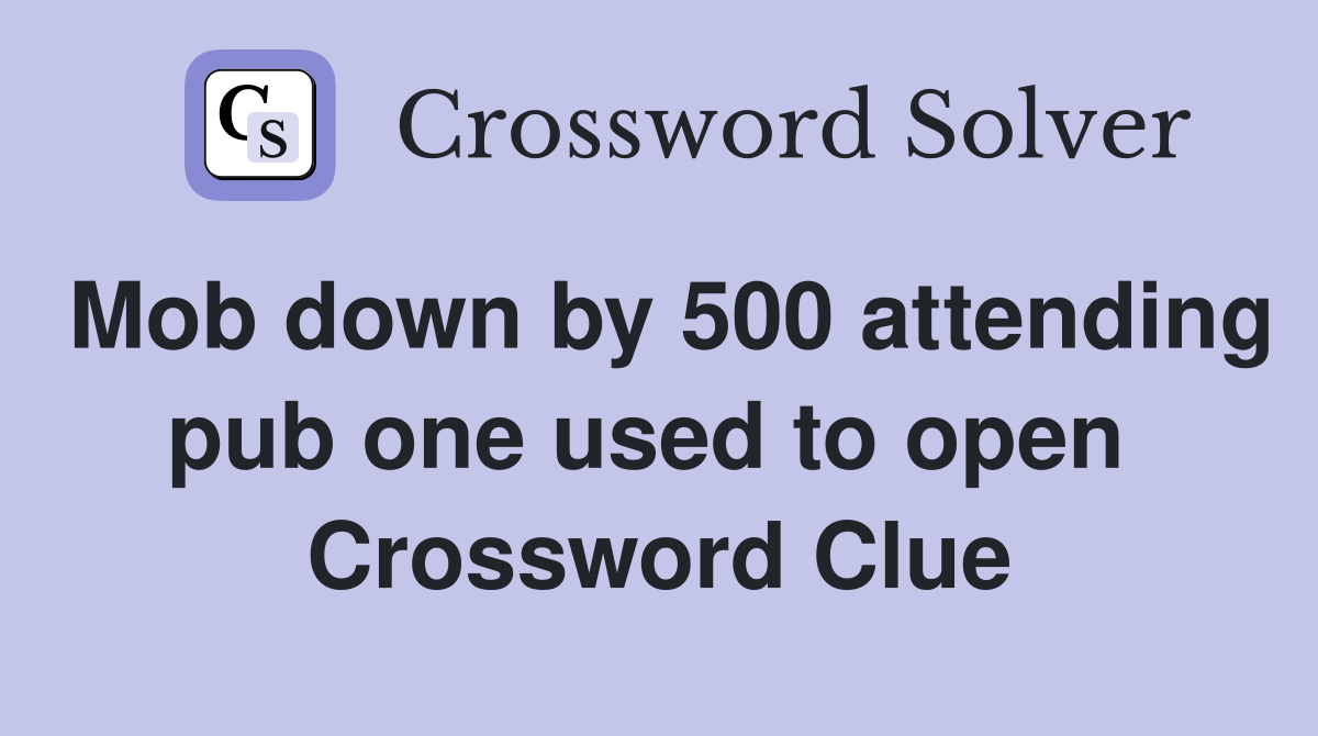 Mob down by 500 attending pub one used to open  Crossword Clue