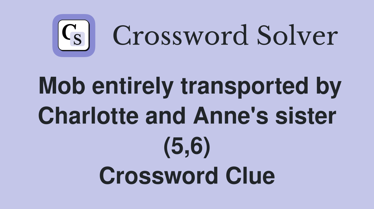 Mob entirely transported by Charlotte and Anne's sister (5,6) Crossword Clue
