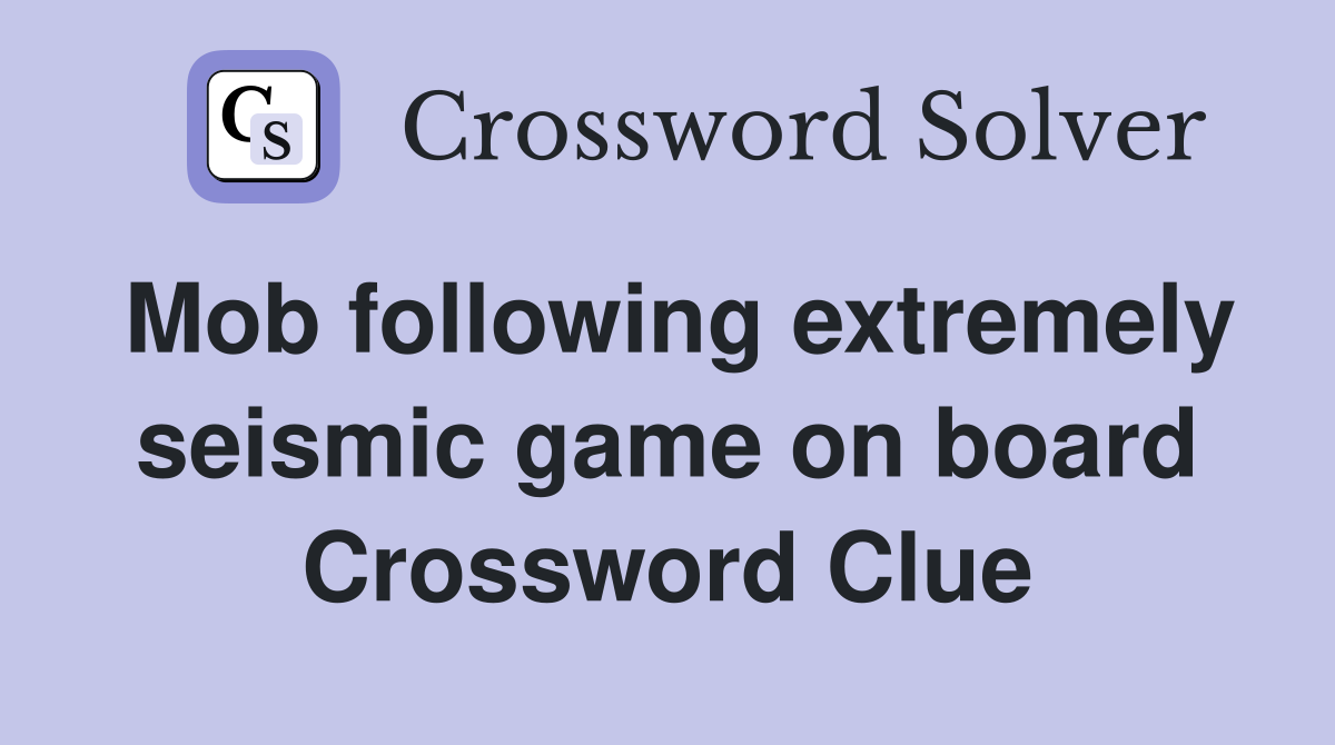 Mob following extremely seismic game on board Crossword Clue