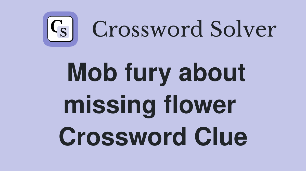 Mob fury about missing flower  Crossword Clue