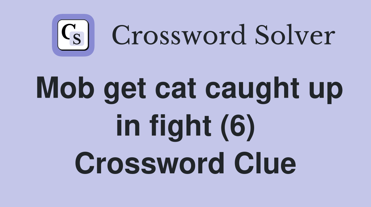 Mob get cat caught up in fight (6) Crossword Clue