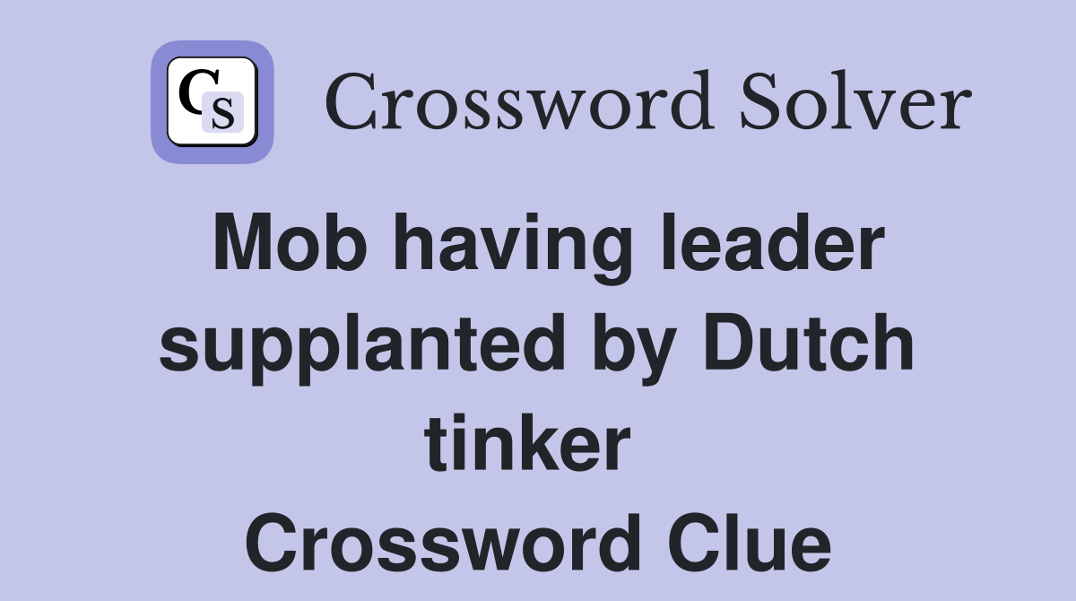Mob having leader supplanted by Dutch tinker  Crossword Clue
