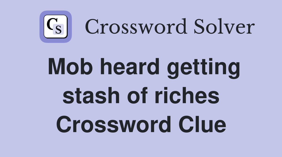 Mob heard getting stash of riches Crossword Clue