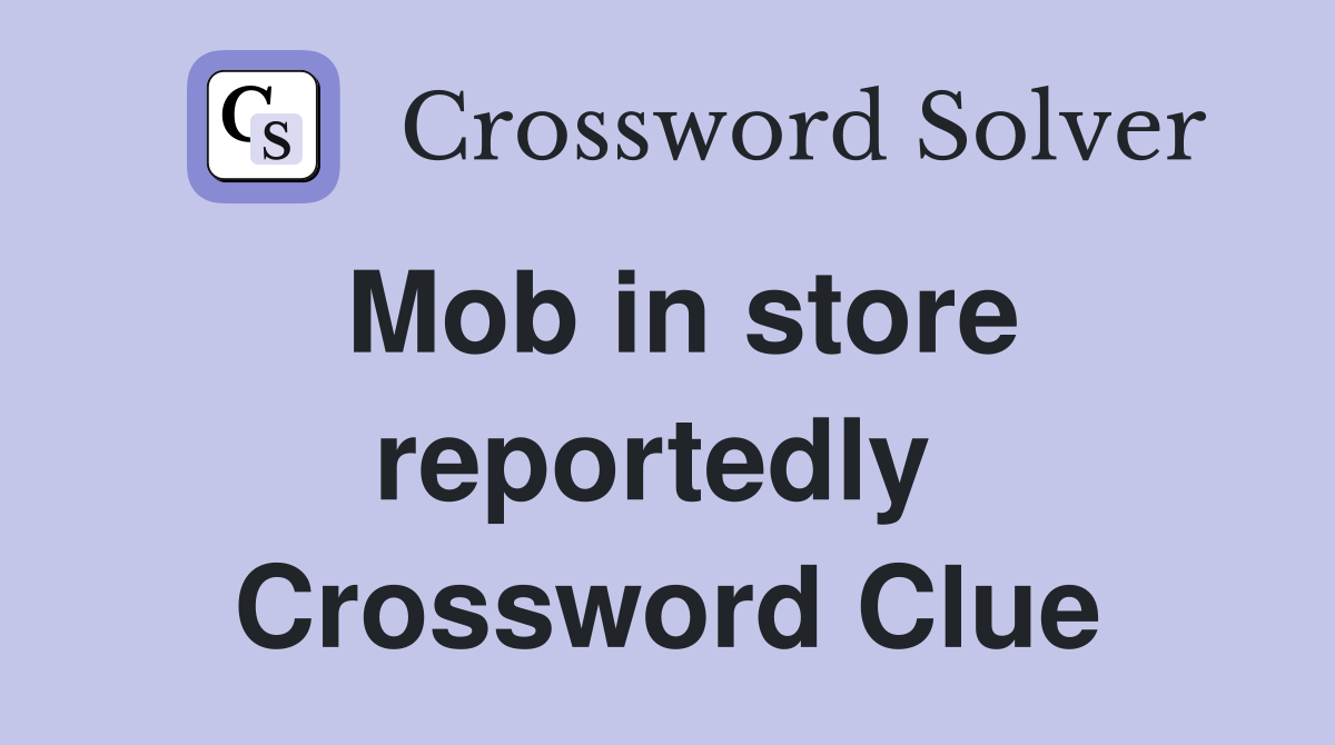 Mob in store reportedly  Crossword Clue
