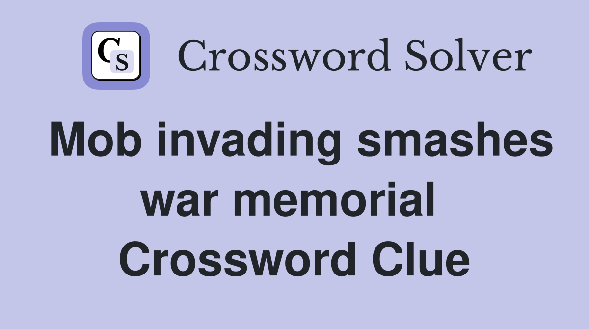 Mob invading smashes war memorial  Crossword Clue