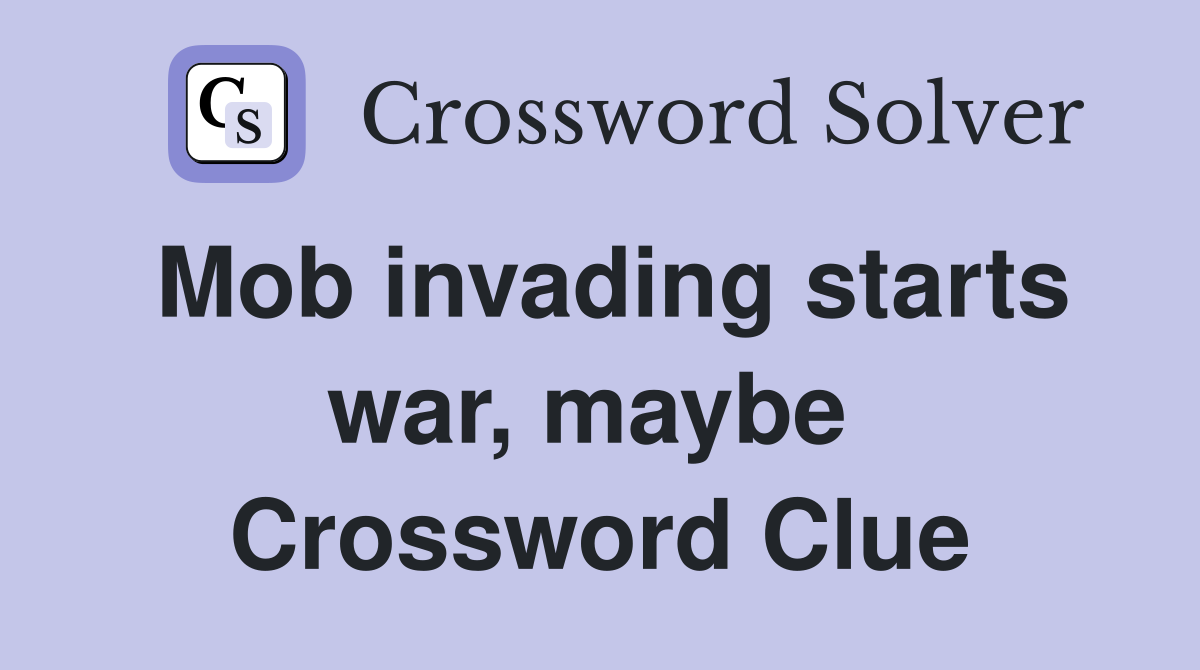 Mob invading starts war, maybe  Crossword Clue