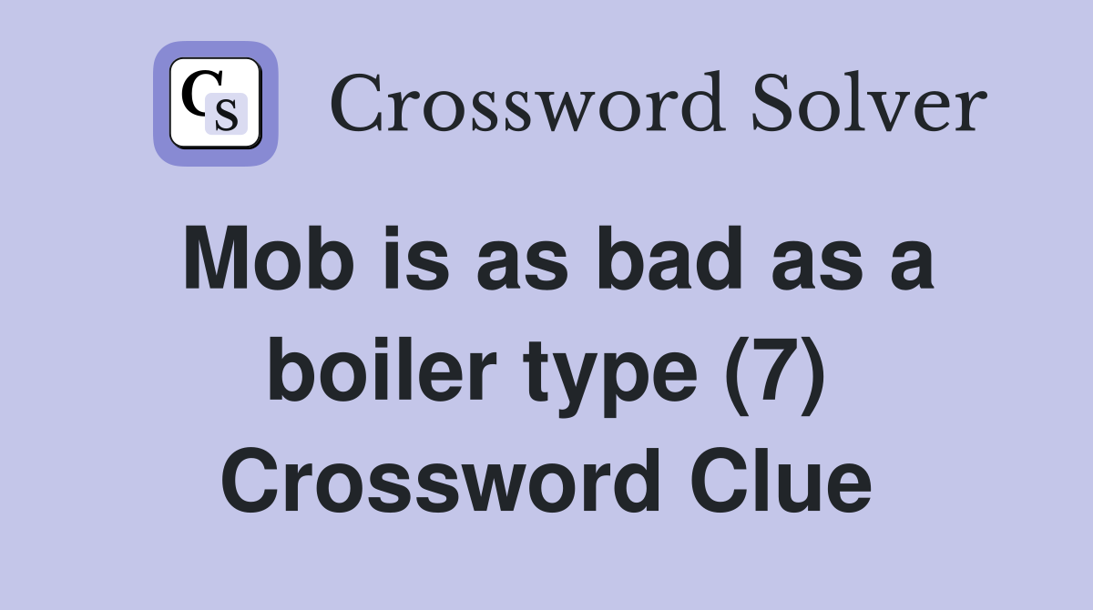 Mob is as bad as a boiler type (7) Crossword Clue
