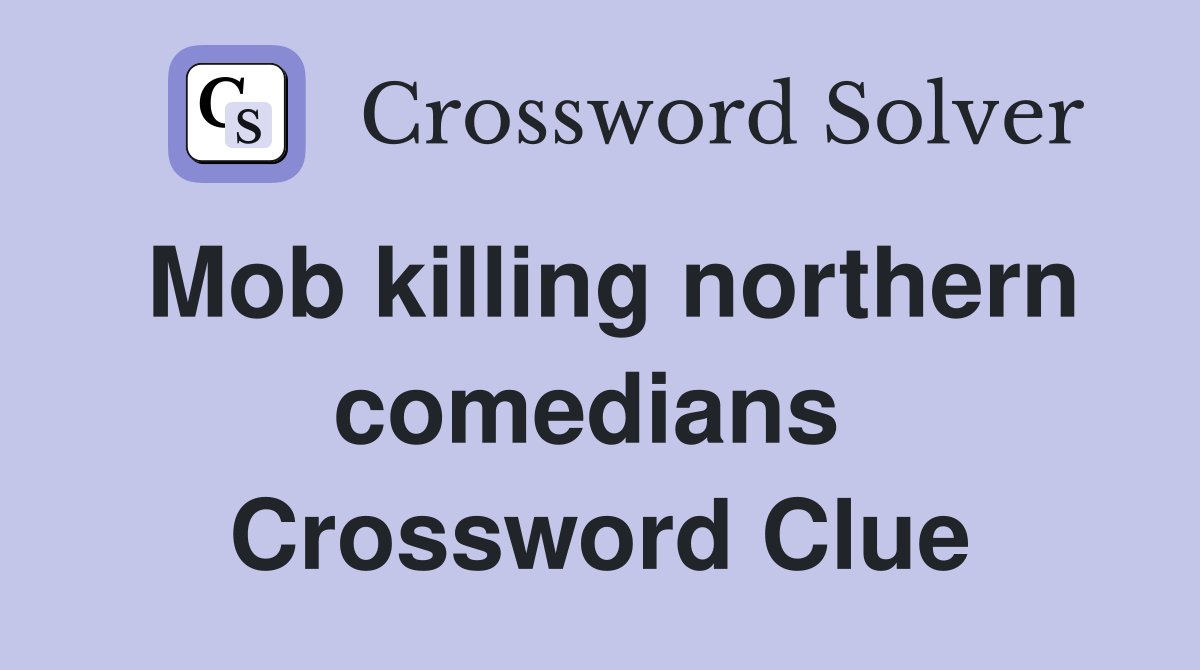 Mob killing northern comedians  Crossword Clue