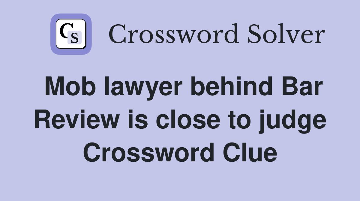 Mob lawyer behind Bar Review is close to judge Crossword Clue