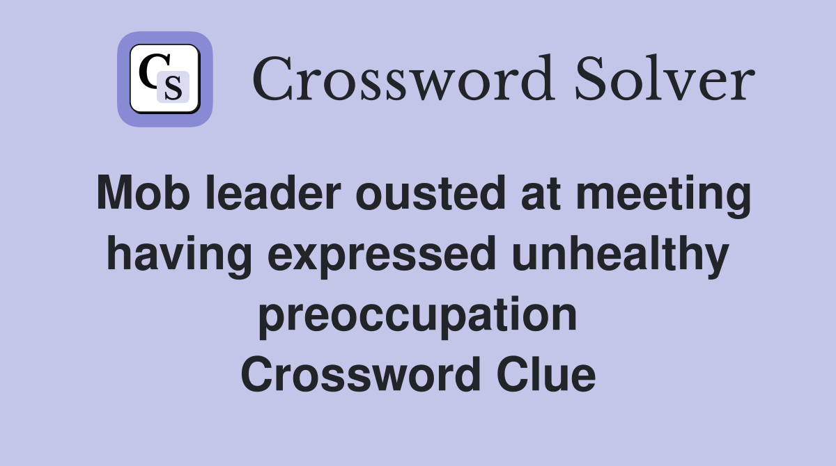 Mob leader ousted at meeting having expressed unhealthy preoccupation Crossword Clue