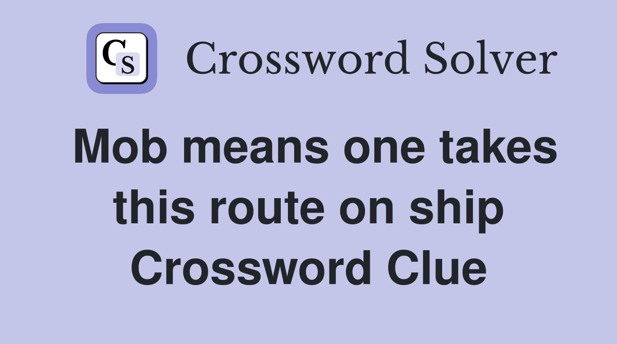 Mob means one takes this route on ship Crossword Clue