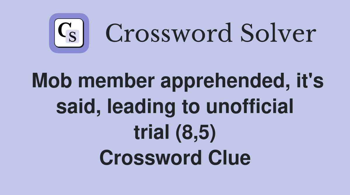 Mob member apprehended, it's said, leading to unofficial trial (8,5) Crossword Clue