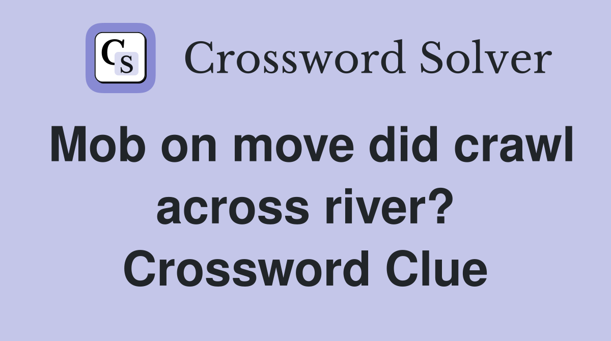 Mob on move did crawl across river? Crossword Clue