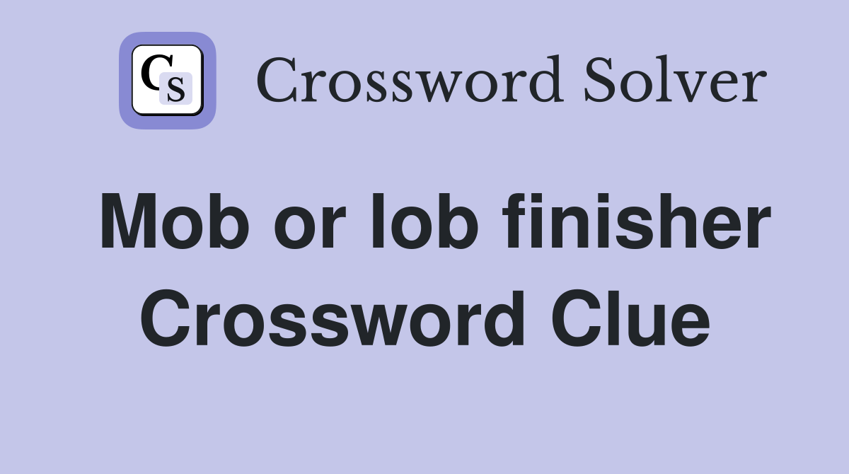 Mob or lob finisher Crossword Clue