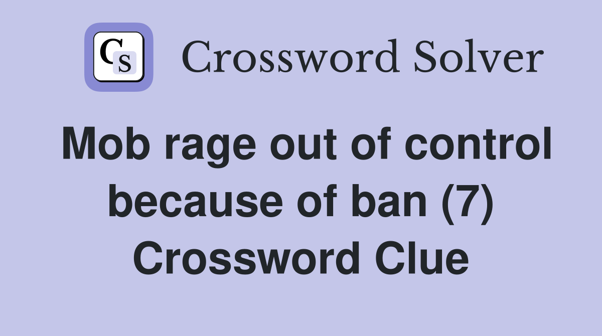 Mob rage out of control because of ban (7) Crossword Clue