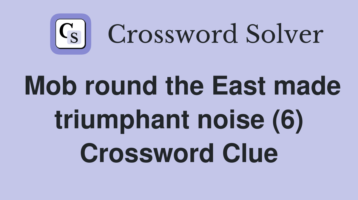Mob round the East made triumphant noise (6) Crossword Clue