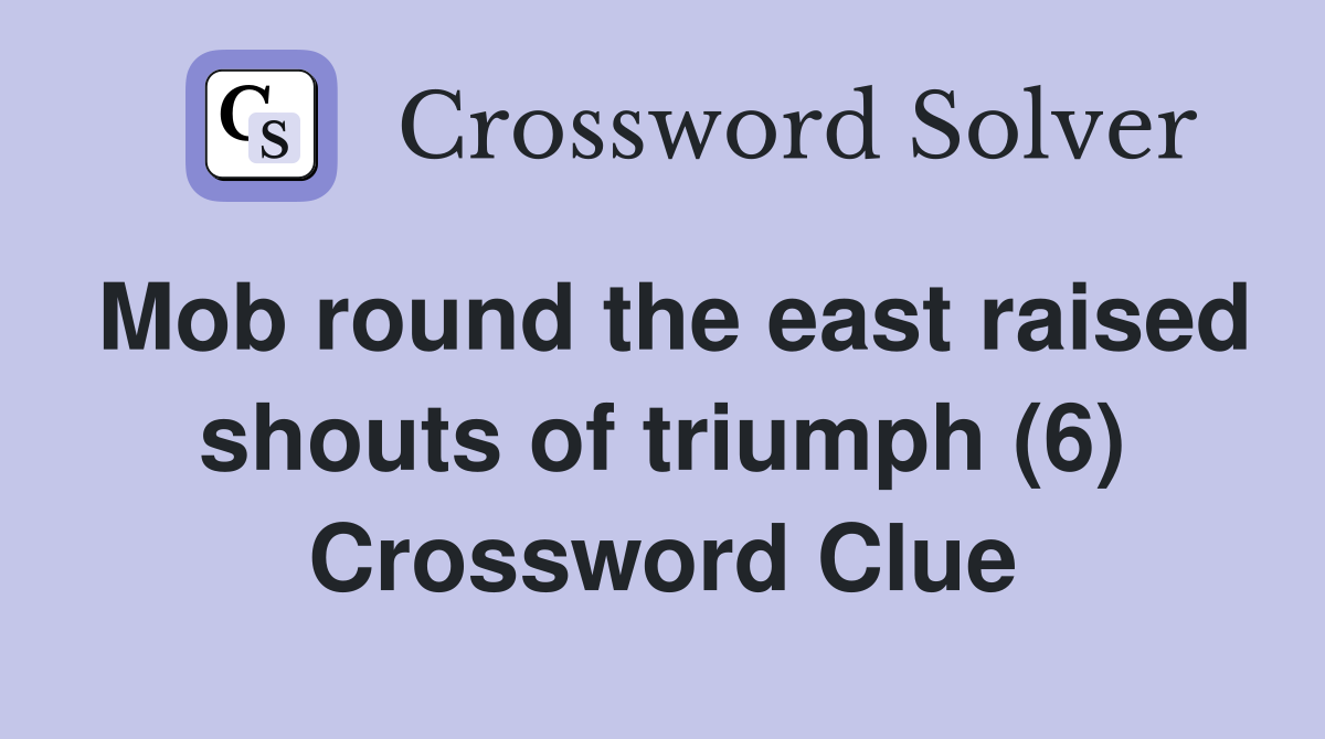 Mob round the east raised shouts of triumph (6) Crossword Clue
