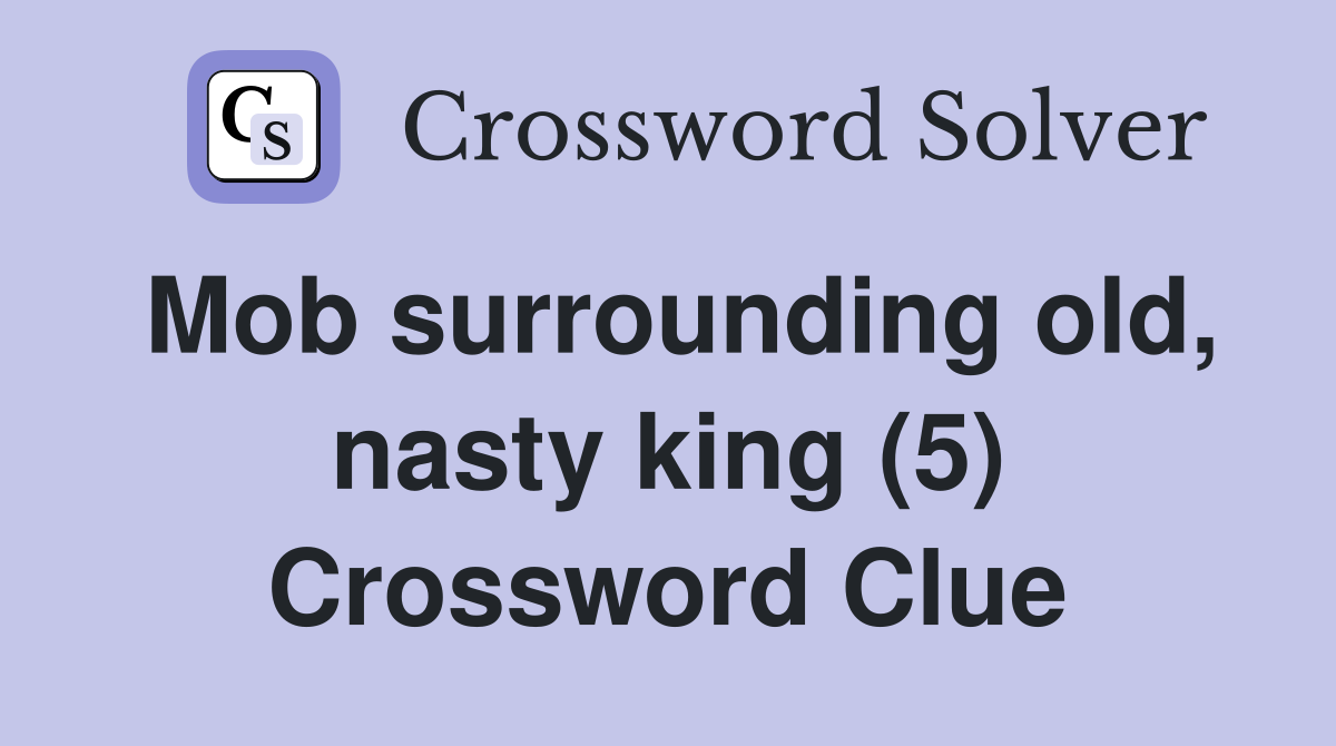 Mob surrounding old, nasty king (5) Crossword Clue