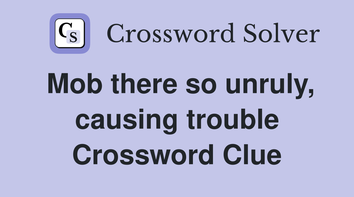 Mob there so unruly, causing trouble Crossword Clue