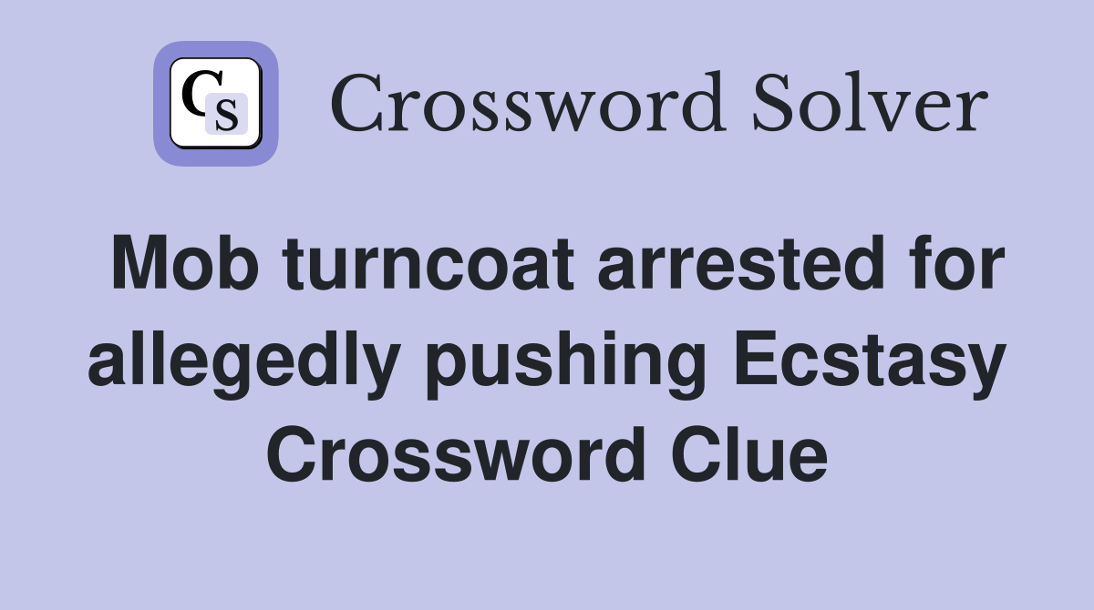 Mob turncoat arrested for allegedly pushing Ecstasy Crossword Clue