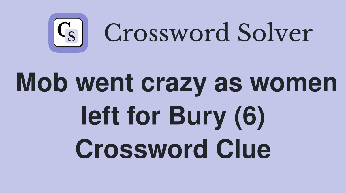 Mob went crazy as women left for Bury (6) Crossword Clue