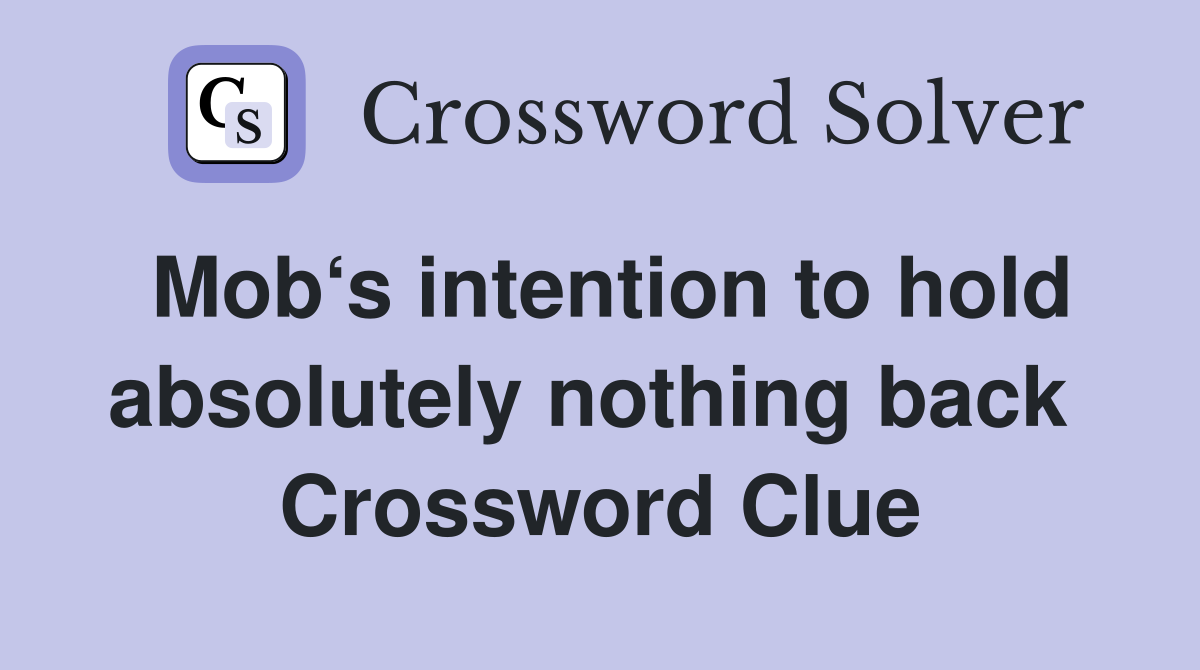 Mob‘s intention to hold absolutely nothing back  Crossword Clue