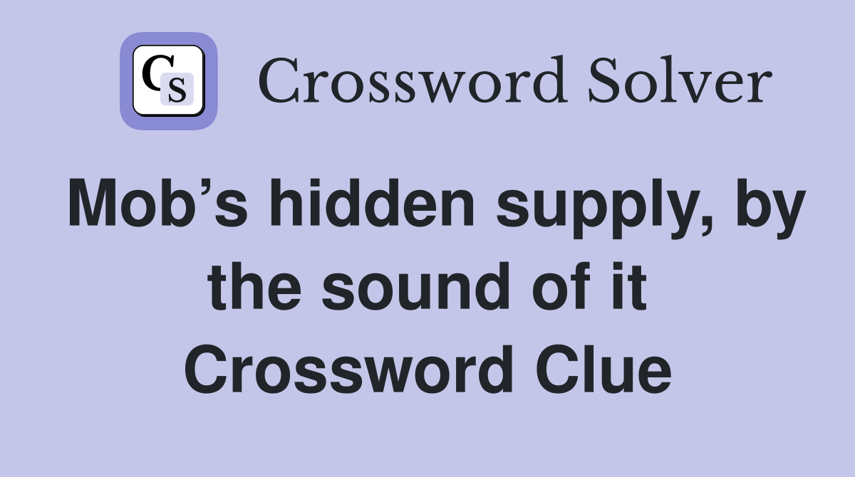 Mob’s hidden supply, by the sound of it Crossword Clue
