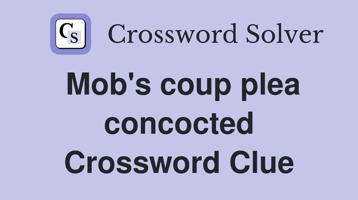 Mob's coup plea concocted Crossword Clue